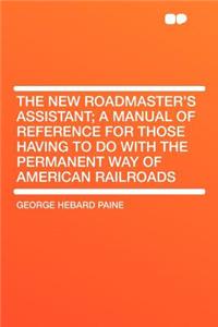 The New Roadmaster's Assistant; A Manual of Reference for Those Having to Do with the Permanent Way of American Railroads