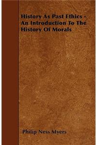 History As Past Ethics - An Introduction To The History Of Morals