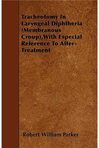 Tracheotomy In Laryngeal Diphtheria (Membranous Croup), With Especial Reference To After-Treatment