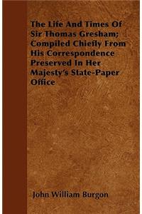 Life and Times of Sir Thomas Gresham; Compiled Chiefly from His Correspondence Preserved in Her Majesty's State-Paper Office