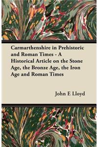 Carmarthenshire in Prehistoric and Roman Times - A Historical Article on the Stone Age, the Bronze Age, the Iron Age and Roman Times