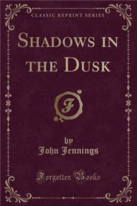 Shadows in the Dusk (Classic Reprint)