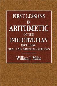 First Lessons in Arithmetic IO the Inductive Plan: Including Oral and Written Exercises