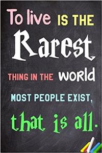 To Live Is the Rarest Thing in the World. Most People Exist, That Is All.