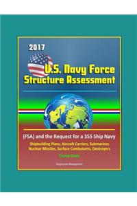2017 U.S. Navy Force Structure Assessment (FSA) and the Request for a 355 Ship Navy, Outline of Shipbuilding Plans for Aircraft Carriers, Submarines, Nuclear Missiles, Surface Combatants, Destroyers