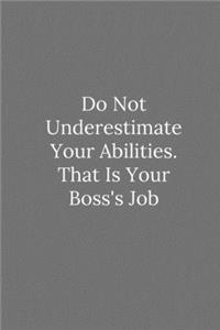Do Not Underestimate Your Abilities. That Is Your Boss's Job
