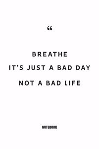 breathe it's just a bad day not a bad life Notebook