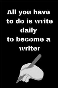 All you have to do is write daily to become a writer