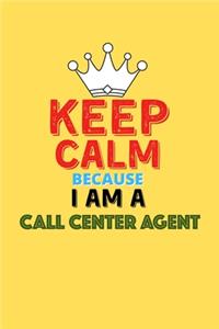 Keep Calm Because I Am A Call Center Agent - Funny Call Center Agent Notebook And Journal Gift