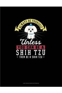 Always Be Yourself Unless You Can Be A Shih Tzu Then Be A Shih Tzu