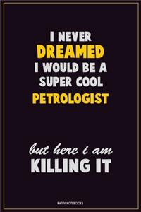 I Never Dreamed I would Be A Super Cool Petrologist But Here I Am Killing It
