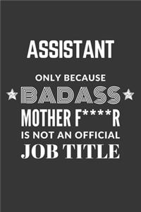 Assistant Only Because Badass Mother F****R Is Not An Official Job Title Notebook