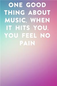 One good thing about music, when it hits you, you feel no pain