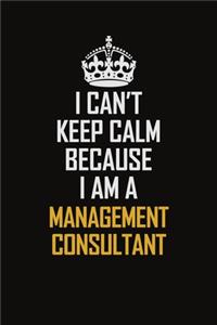 I Can't Keep Calm Because I Am A Management Consultant