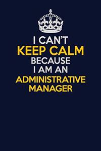 I Can't Keep Calm Because I Am An Administrative Manager