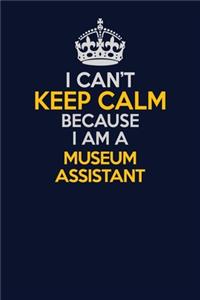 I Can't Keep Calm Because I Am A Museum Assistant