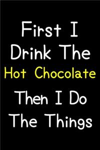 First I Drink The Hot Chocolate Then I Do The Things