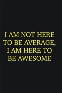 I am not here to be average, I am here to be awesome
