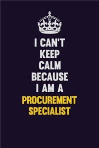 I Can't Keep Calm Because I Am A Procurement Specialist