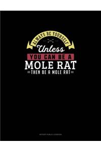 Always Be Yourself Unless You Can Be A Mole Rat Then Be A Mole Rat