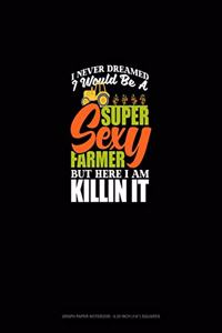 I Never Dreamed I Would Be A Super Sexy Farmer But Here I Am Killin' It