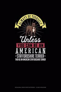 Always Be Yourself Unless You Can Be An American Staffordshire Terrier Then Be An American Staffordshire Terrier