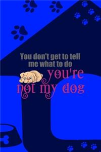 You Don't Get To Tell Me What To Do You're Not My Dog