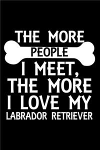 The More People I Meet, The More I Love My Labrador Retriever