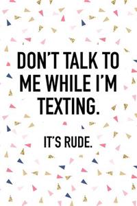 Don't Talk to Me While I'm Texting It's Rude