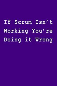 If Scrum Isn't Working You Re Doing It Wrong