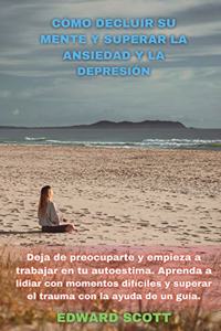 Cómo Decluir Su Mente Y Superar La Ansiedad Y La Depresión