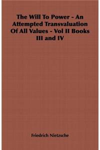 Will to Power - An Attempted Transvaluation of All Values - Vol II Books III and IV