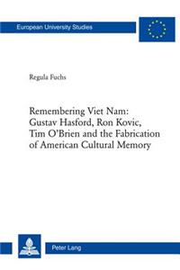 Remembering Viet Nam: Gustav Hasford, Ron Kovic, Tim O'Brien and the Fabrication of American Cultural Memory