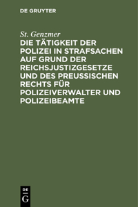 Tätigkeit der Polizei in Strafsachen auf Grund der Reichsjustizgesetze und des Preußischen Rechts für Polizeiverwalter und Polizeibeamte