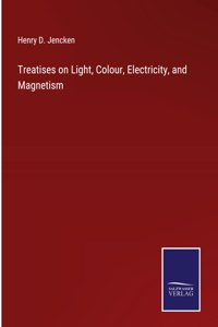 Treatises on Light, Colour, Electricity, and Magnetism