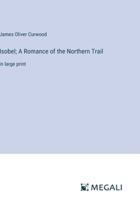 Isobel; A Romance of the Northern Trail