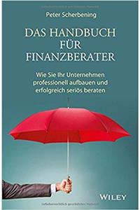 Das Handbuch fur Finanzberater - Wie Sie Ihr Unternehmen professionell aufbauen und erfolgreich  serioes beraten