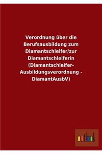 Verordnung über die Berufsausbildung zum Diamantschleifer/zur Diamantschleiferin (Diamantschleifer-Ausbildungsverordnung - DiamantAusbV)