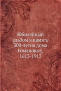 YUbilejnyj albom v pamyat 300-letiya doma Romanovyh, 1613-1913