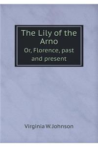 The Lily of the Arno Or, Florence, Past and Present