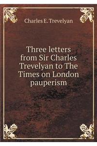 Three Letters from Sir Charles Trevelyan to the Times on London Pauperism