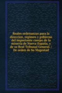 Reales ordenanzas para la direccion, regimen y gobierno del importante cuerpo de la mineria de Nueva-Espana, y de su Real Tribunal General. / De orden de Su Magestad