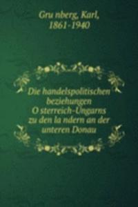 Die handelspolitischen beziehungen Osterreich-Ungarns zu den landern an der unteren Donau