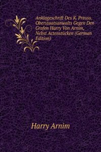 Anklageschrift Des K. Preuss. Oberstaatsanwalts Gegen Den Grafen Harry Von Arnim, Nebst Actenstucken (German Edition)