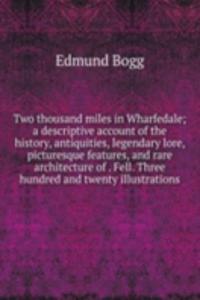 Two thousand miles in Wharfedale; a descriptive account of the history, antiquities, legendary lore, picturesque features, and rare architecture of . Fell. Three hundred and twenty illustrations