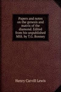 Papers and notes on the genesis and matrix of the diamond. Edited from his unpublished MSS. by T.G. Bonney