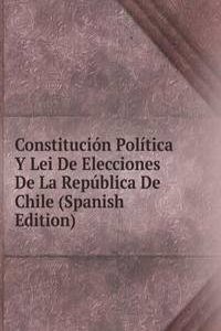 Constitucion Politica Y Lei De Elecciones De La Republica De Chile (Spanish Edition)
