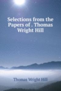 Selections from the Papers of . Thomas Wright Hill