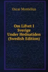 Om Lifvet I Sverige Under Hednatiden (Swedish Edition)