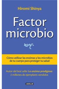 El Factor Microbio: Como Utilizar las Enzimas y los Microbios de Tu Cuerpo Para Proteger Tu Salud = The Microbe Factor